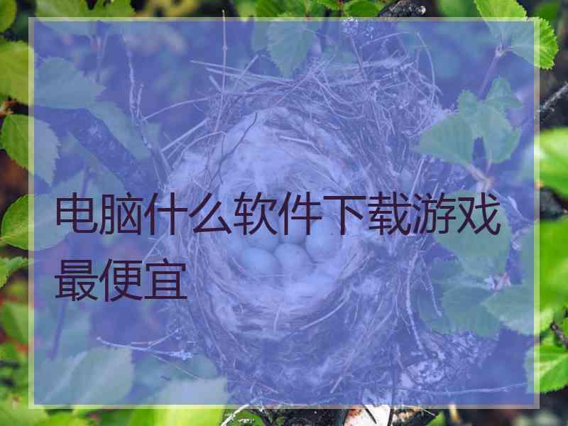 电脑什么软件下载游戏最便宜