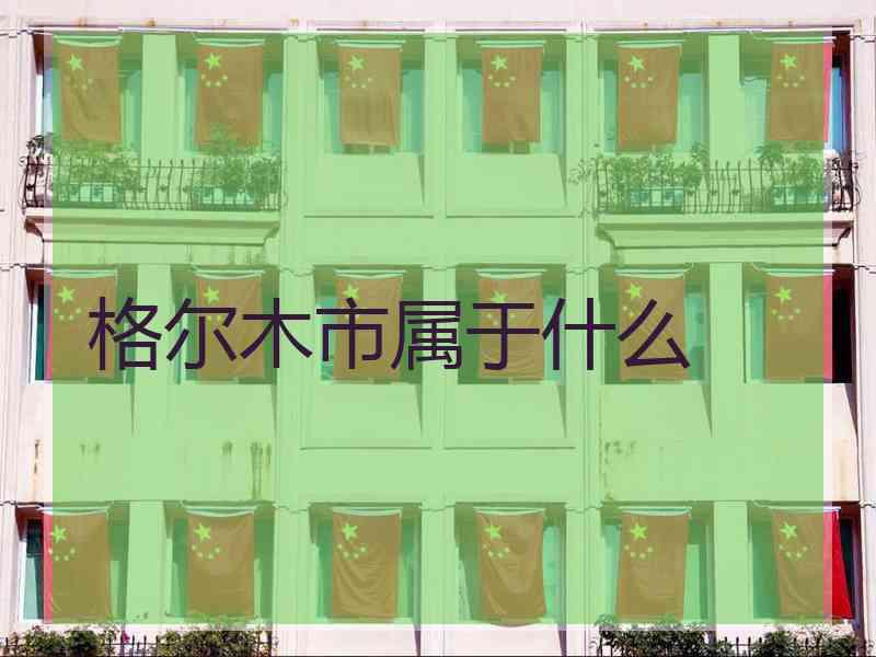 格尔木市属于什么