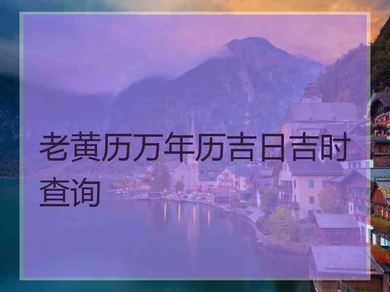 老黄历万年历吉日吉时查询