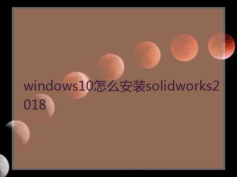 windows10怎么安装solidworks2018