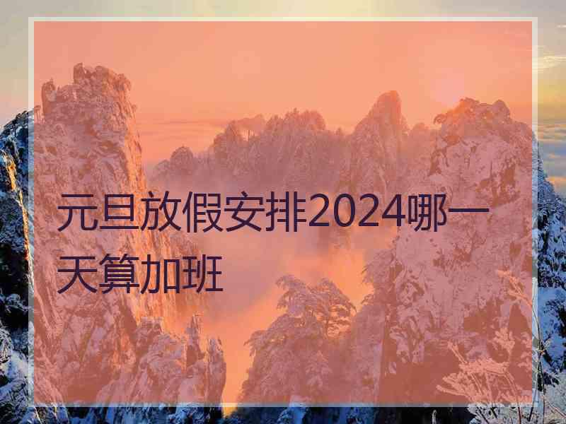 元旦放假安排2024哪一天算加班