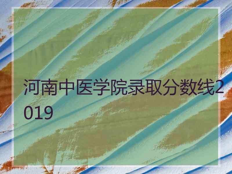 河南中医学院录取分数线2019