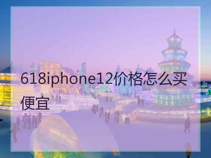 618iphone12价格怎么买便宜