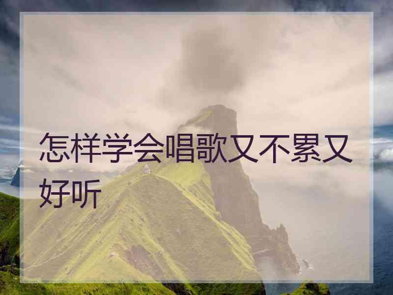 怎样学会唱歌又不累又好听