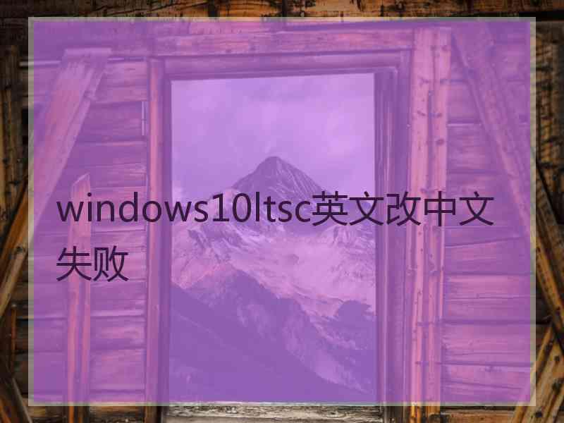 windows10ltsc英文改中文 失败