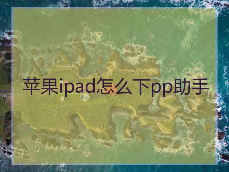 苹果ipad怎么下pp助手