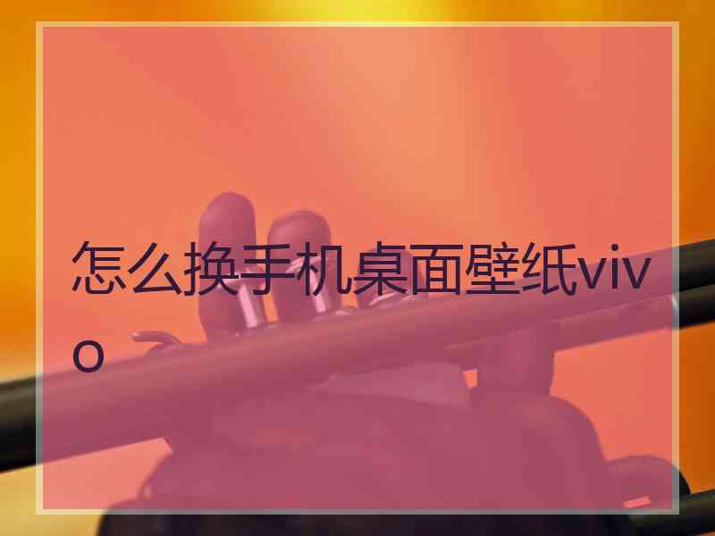 怎么换手机桌面壁纸vivo