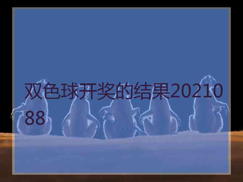 双色球开奖的结果2021088