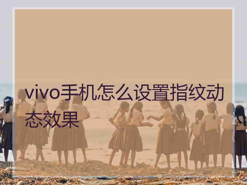 vivo手机怎么设置指纹动态效果