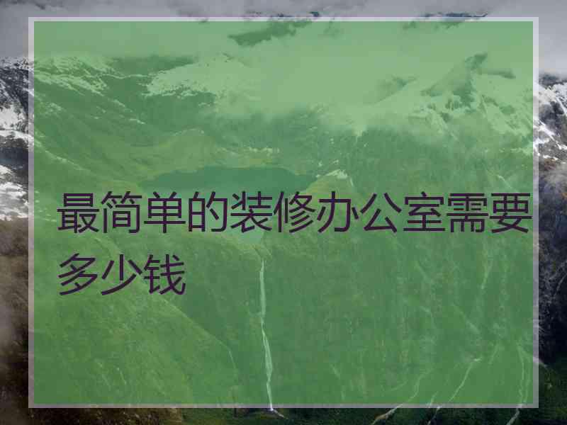 最简单的装修办公室需要多少钱