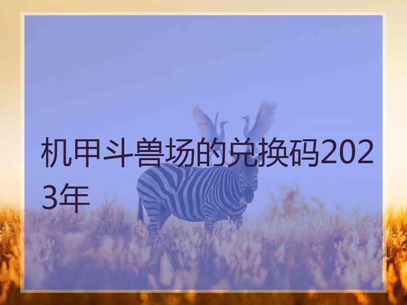 机甲斗兽场的兑换码2023年