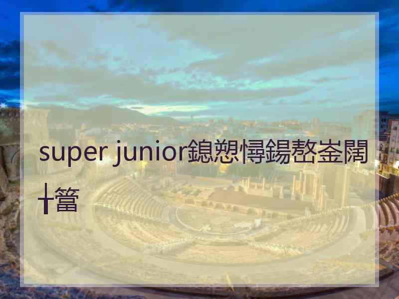 super junior鎴愬憳鍚嶅崟闊╁簹