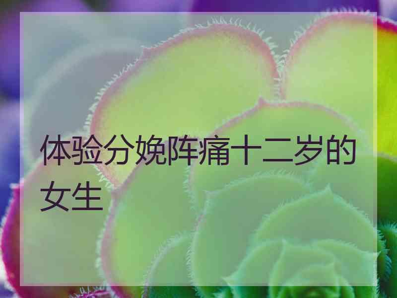 体验分娩阵痛十二岁的女生