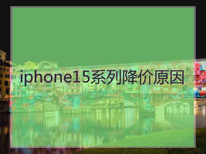 iphone15系列降价原因