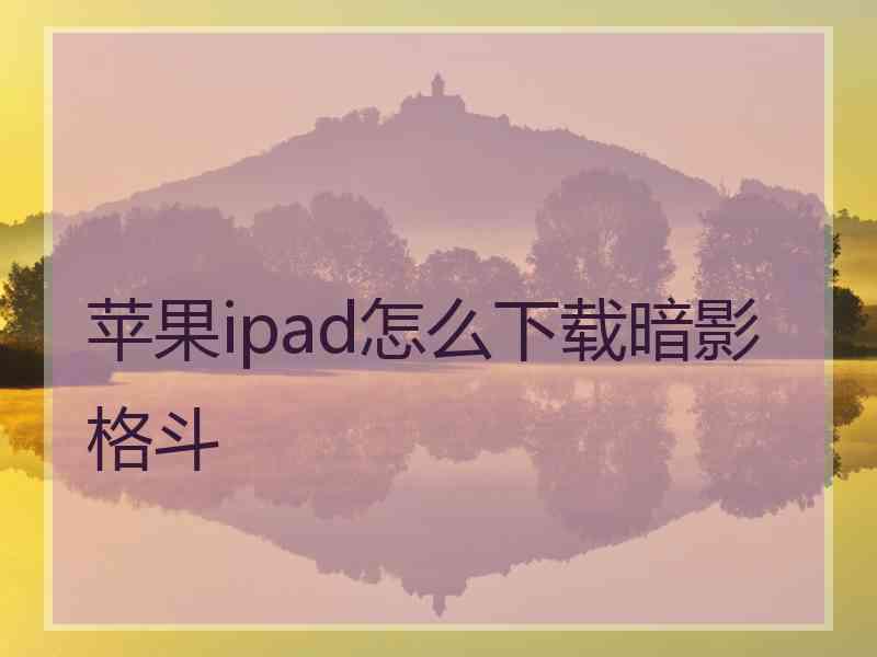 苹果ipad怎么下载暗影格斗