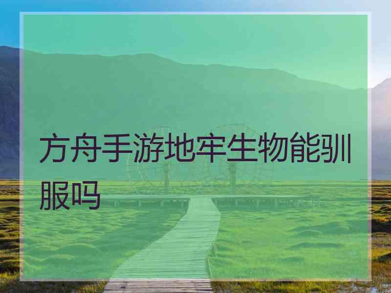 方舟手游地牢生物能驯服吗