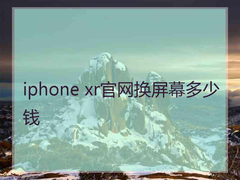 iphone xr官网换屏幕多少钱