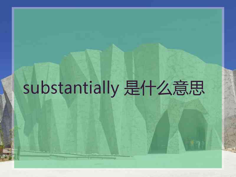 substantially 是什么意思