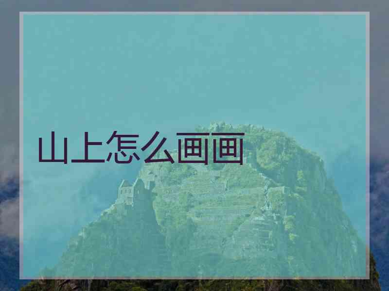 山上怎么画画