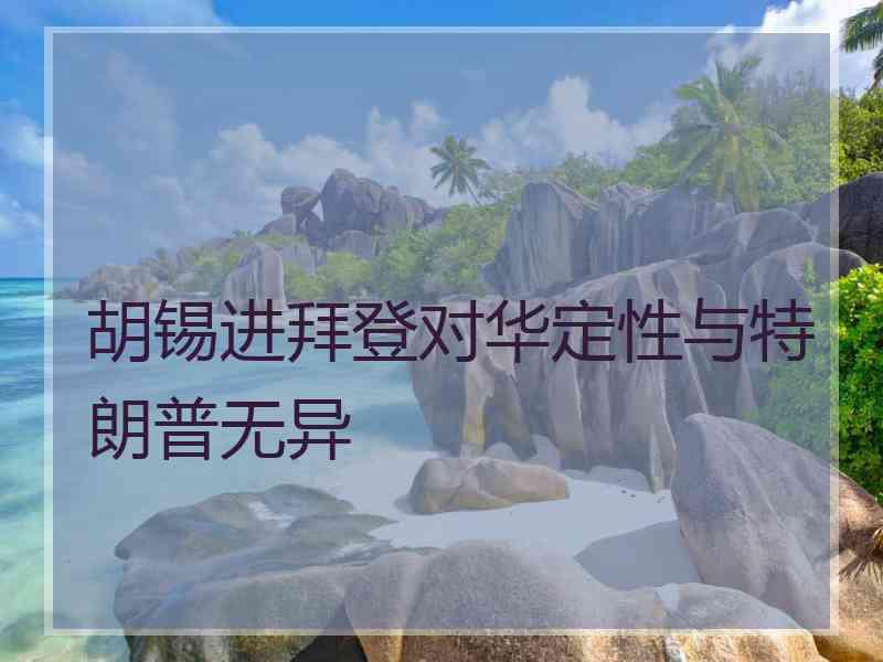 胡锡进拜登对华定性与特朗普无异