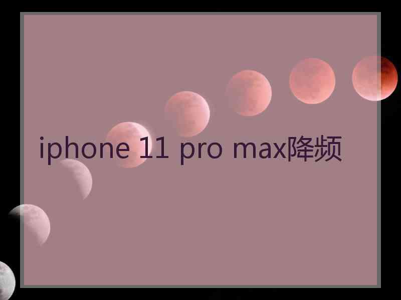 iphone 11 pro max降频