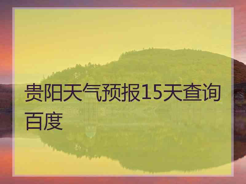 贵阳天气预报15天查询百度