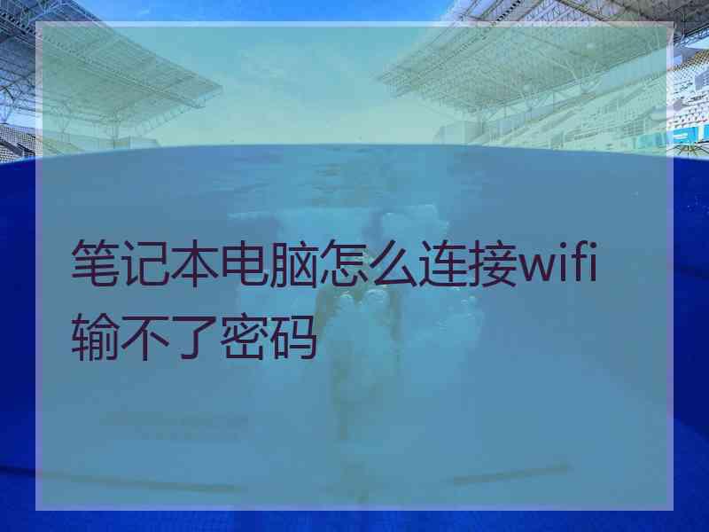 笔记本电脑怎么连接wifi输不了密码