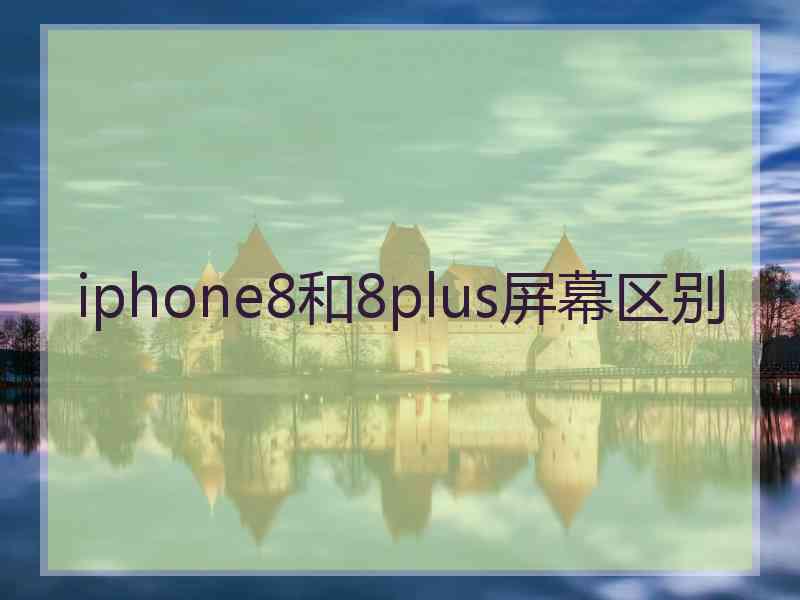 iphone8和8plus屏幕区别