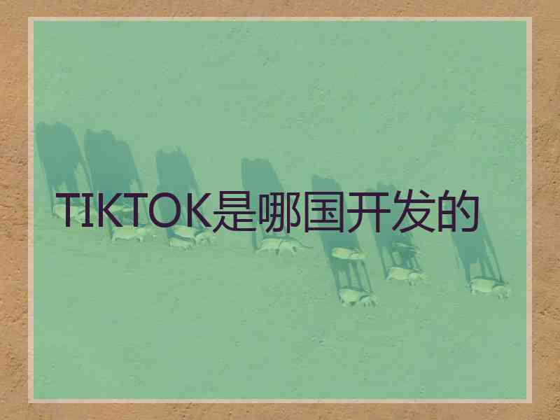 TIKTOK是哪国开发的