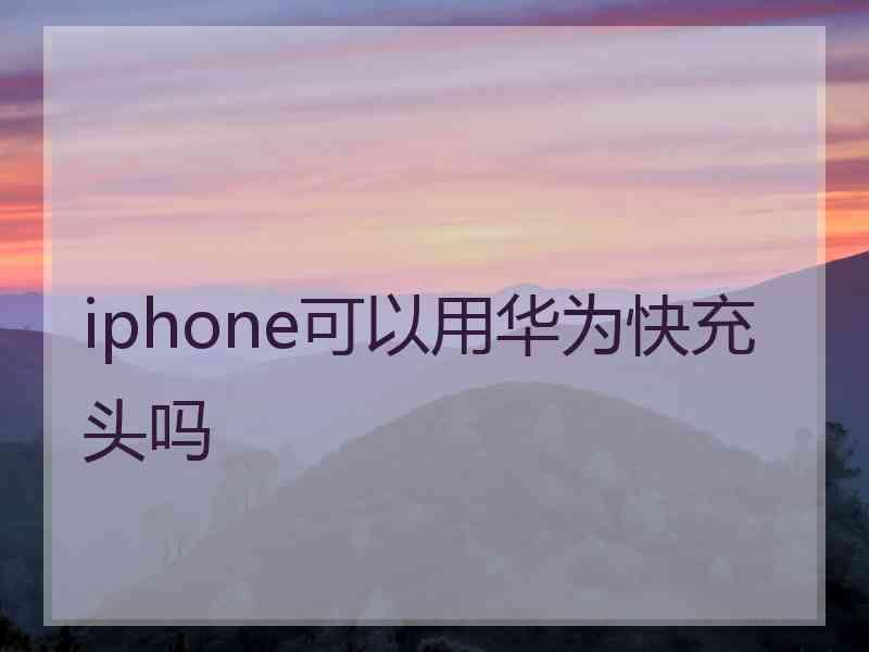 iphone可以用华为快充头吗