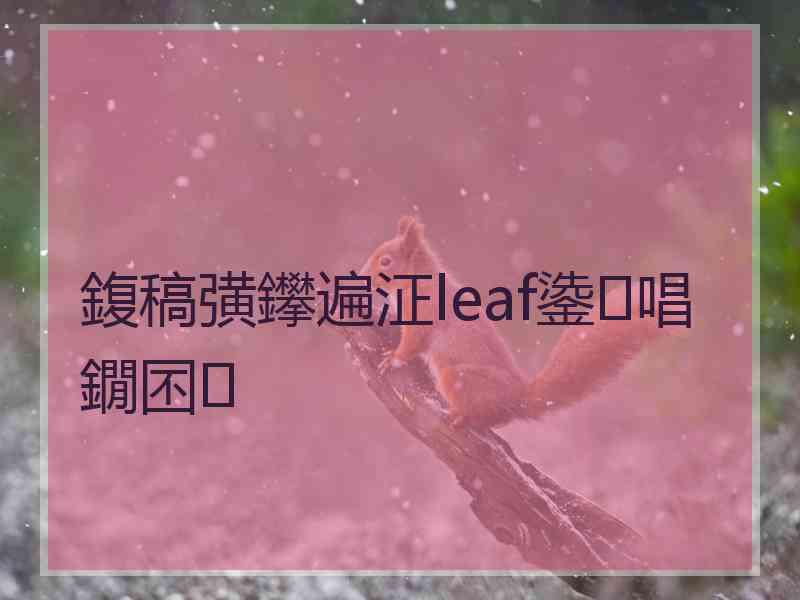 鍑稿彉鑻遍泟leaf鍌唱鐗囨