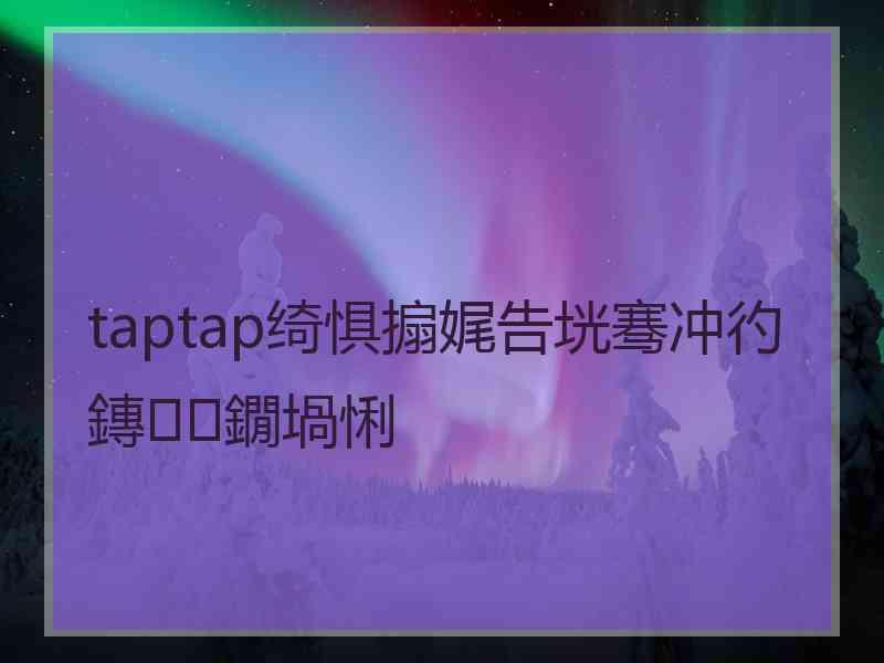 taptap绮惧搧娓告垙骞冲彴鏄鐗堝悧