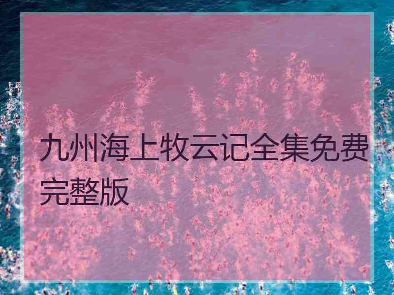 九州海上牧云记全集免费完整版