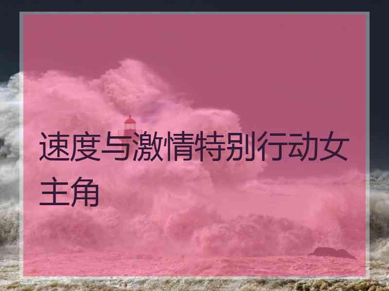 速度与激情特别行动女主角