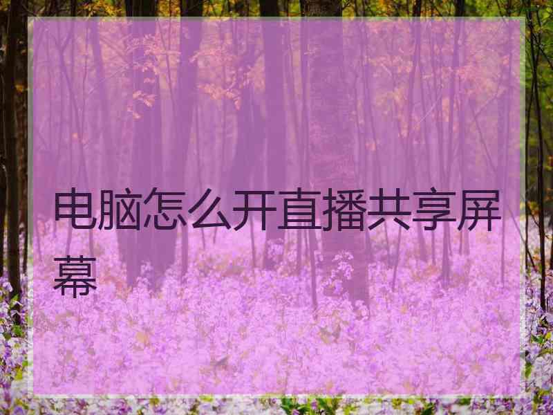 电脑怎么开直播共享屏幕