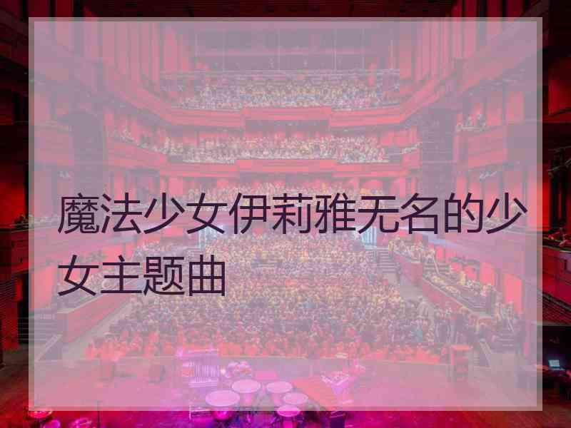 魔法少女伊莉雅无名的少女主题曲