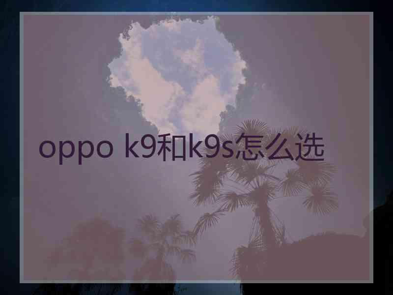 oppo k9和k9s怎么选