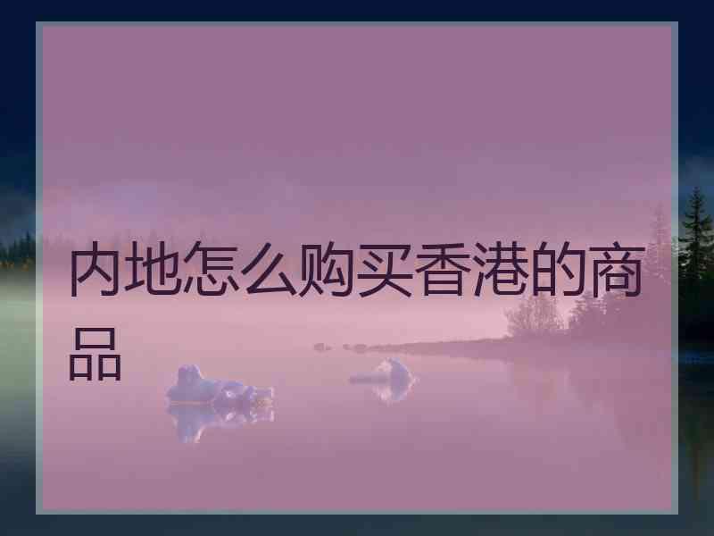 内地怎么购买香港的商品