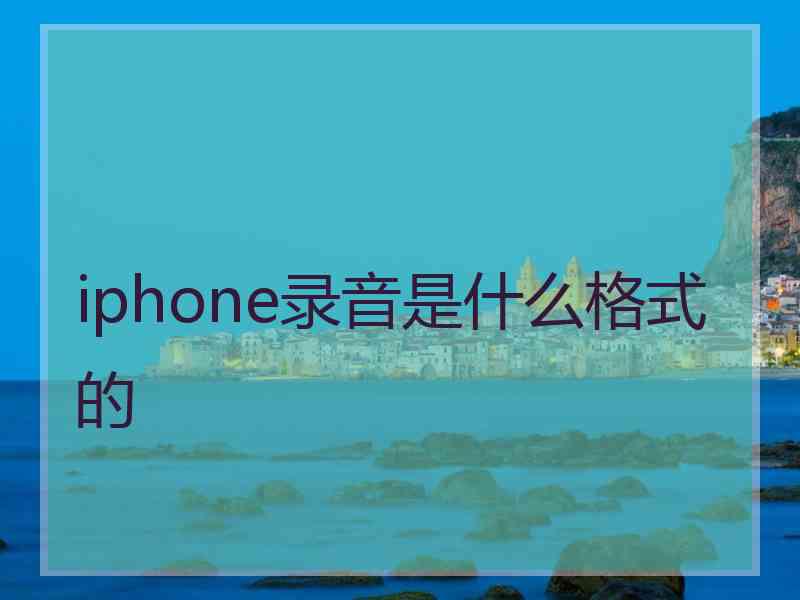 iphone录音是什么格式的