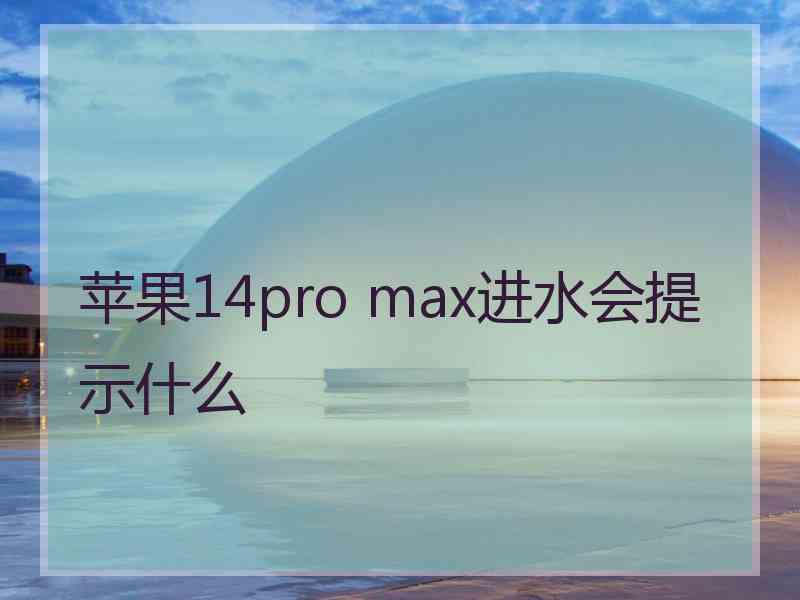 苹果14pro max进水会提示什么