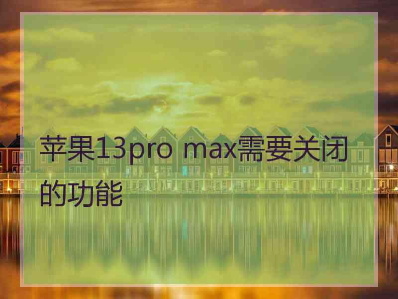 苹果13pro max需要关闭的功能