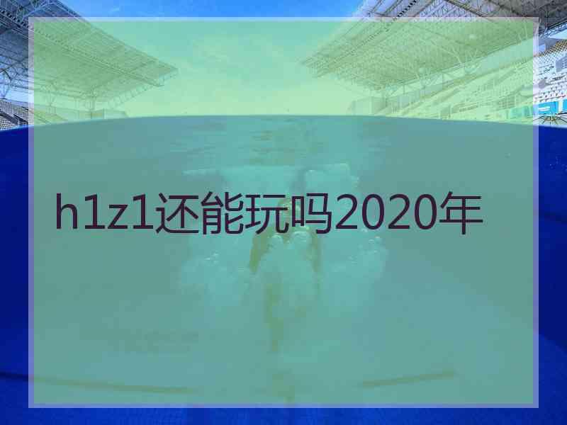 h1z1还能玩吗2020年