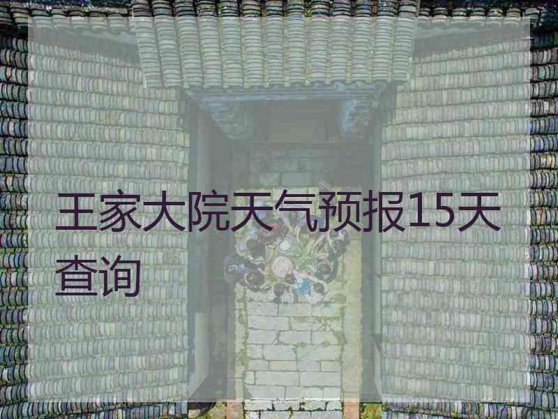 王家大院天气预报15天查询