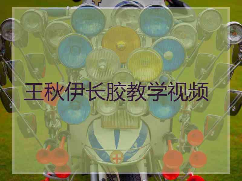 王秋伊长胶教学视频