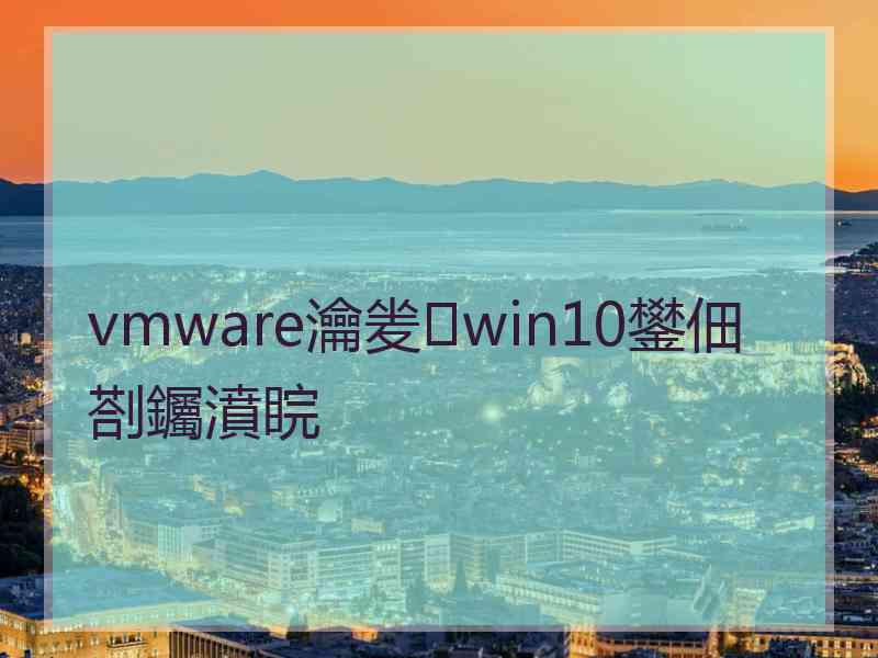 vmware瀹夎win10鐢佃剳钃濆睆