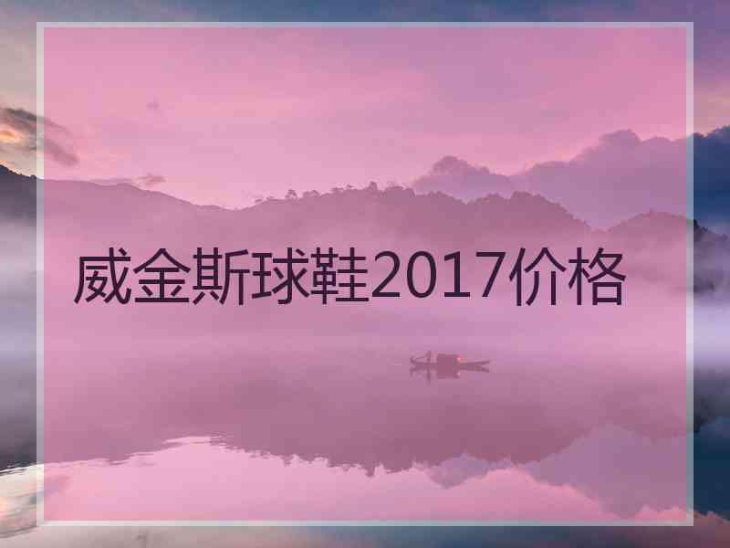 威金斯球鞋2017价格