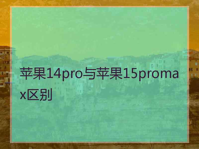 苹果14pro与苹果15promax区别