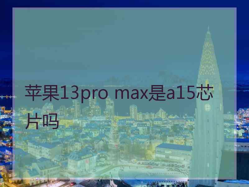 苹果13pro max是a15芯片吗