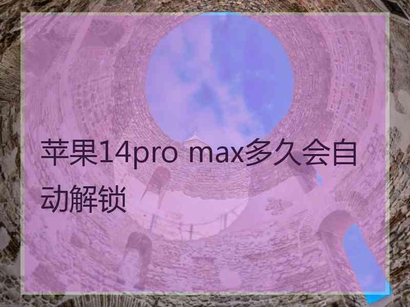 苹果14pro max多久会自动解锁