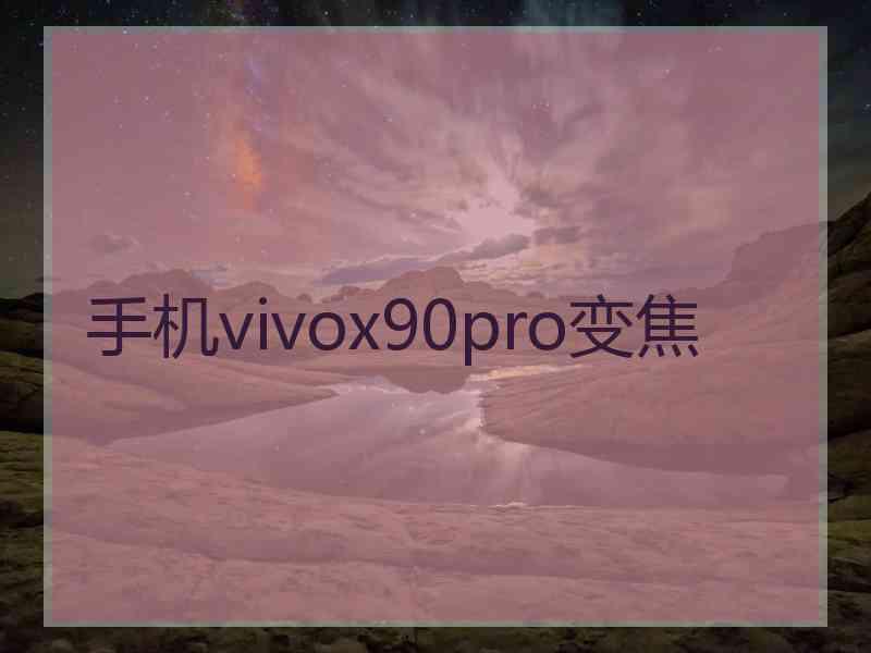 手机vivox90pro变焦